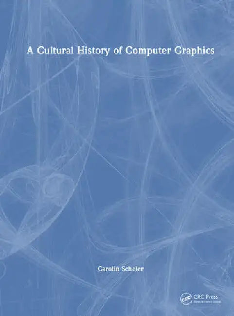 A Cultural History of Computer Graphics by Scheler Carolin