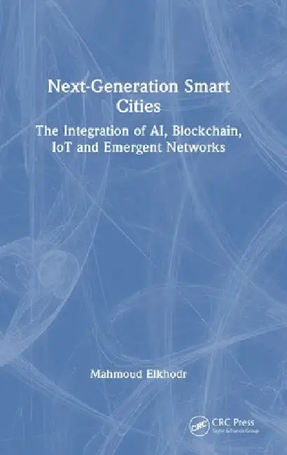 Next-Generation Smart Cities: The Integration of AI, Blockchain, IoT and Emergent Networks by Mahmoud Elkhodr