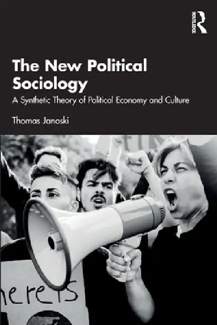 The New Political Sociology: A Synthetic Theory of Political Economy and Culture by Thomas Janoski
