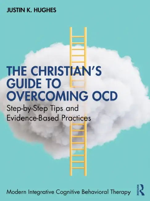 The Christian's Guide to Overcoming Ocd: Step-By-Step Tips and Evidence-Based Practices by Justin K. Hughes