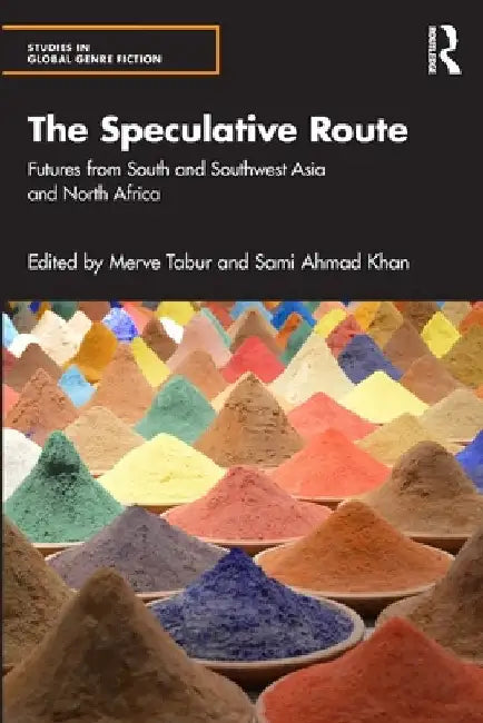 The Speculative Route: Futures from South and Southwest Asia and North Africa by Merve Tabur