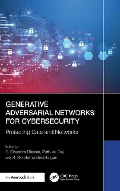 Generative Adversarial Networks for Cybersecurity: Protecting Data and Networks by E. Chandra Blessie, Pethuru Raj, B. Sundaravadivazhagan