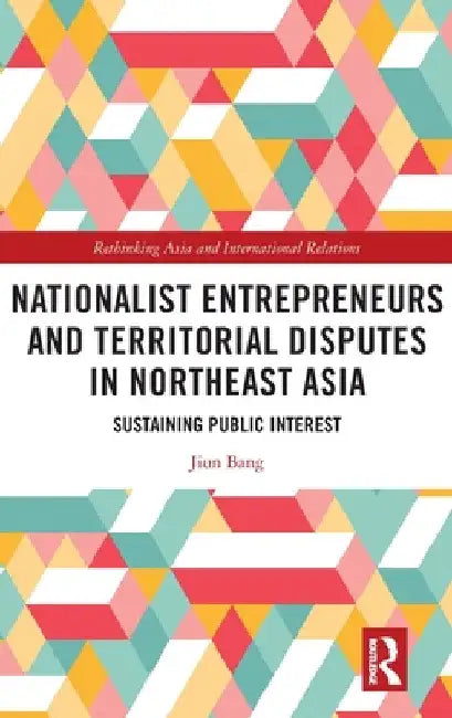 Nationalist Entrepreneurs and Territorial Disputes in Northeast Asia: Sustaining Public Interest by Jiun Bang