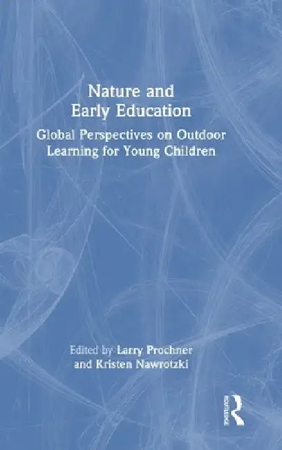 Nature and Early Education: Global Perspectives on Outdoor Learning for Young Children by Larry Prochner, Kristen Nawrotzki