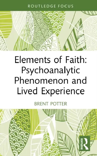 Elements of Faith: Psychoanalytic Phenomenon and Lived Experience by Brent Potter