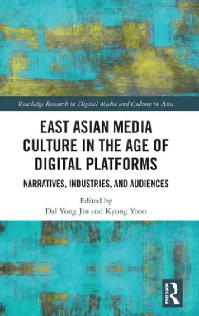 East Asian Media Culture in the Age of Digital Platforms: Narratives, Industries, and Audiences by Dal Yong Jin