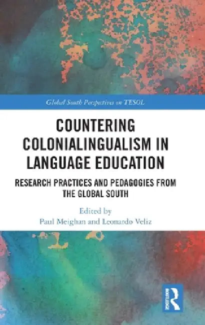 Countering Colonialingualism in Language Education: Research Practices and Pedagogies from the Global South by Paul Meighan, Leonardo Veliz