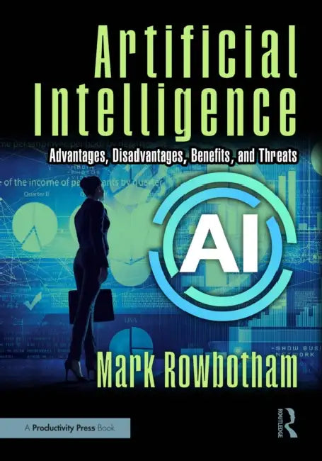 Artificial Intelligence: Advantages, Disadvantages, Benefits, and Threats by Mark Rowbotham