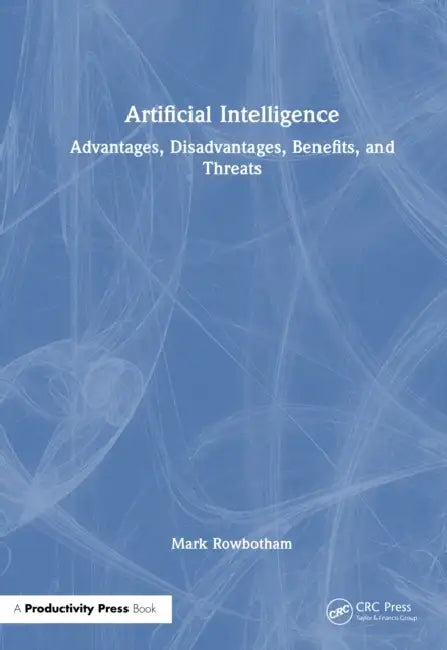 Artificial Intelligence: Advantages, Disadvantages, Benefits, and Threats by Mark Rowbotham