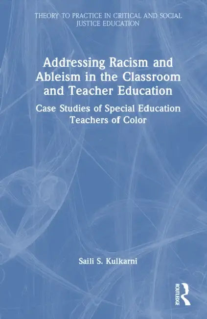 Addressing Racism and Ableism in the Classroom and Teacher Education: Case Studies of Special Education Teachers of Color by Saili S. Kulkarni