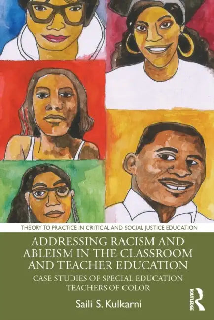 Addressing Racism and Ableism in the Classroom and Teacher Education: Case Studies of Special Education Teachers of Color by Saili S. Kulkarni