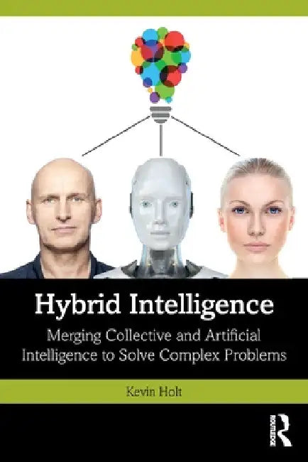 Hybrid Intelligence: Merging Collective and Artificial Intelligence to Solve Complex Problems by Kevin Holt