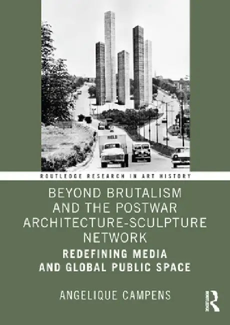 Beyond Brutalism and the Postwar Architecture-Sculpture Network: Redefining Media and Global Public Space by Angelique Campens