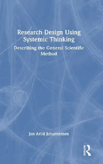 Research Design Using Systemic Thinking: Describing the General Scientific Method by Jon-Arild Johannessen