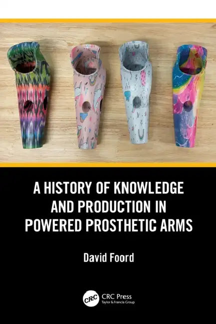 A History of Knowledge and Production in Powered Prosthetic Arms by David Foord