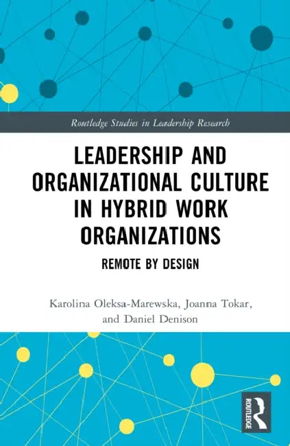 Leadership and Organizational Culture in Hybrid Work Organizations: Remote by Design by Karolina Oleksa-Marewska, Joanna Tokar, Daniel Denison