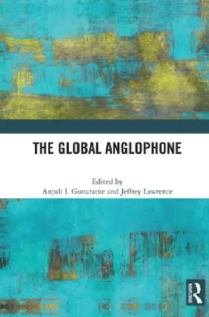 The Global Anglophone by Anjuli I. Gunaratne