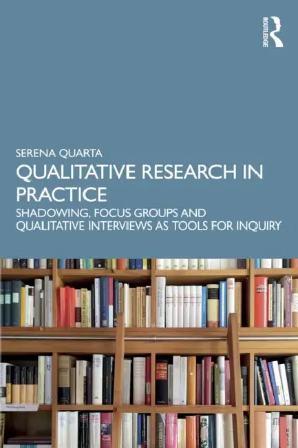 Qualitative Research in Practice: Shadowing, Focus Groups and Qualitative Interviews as Tools for Inquiry by Serena Quarta