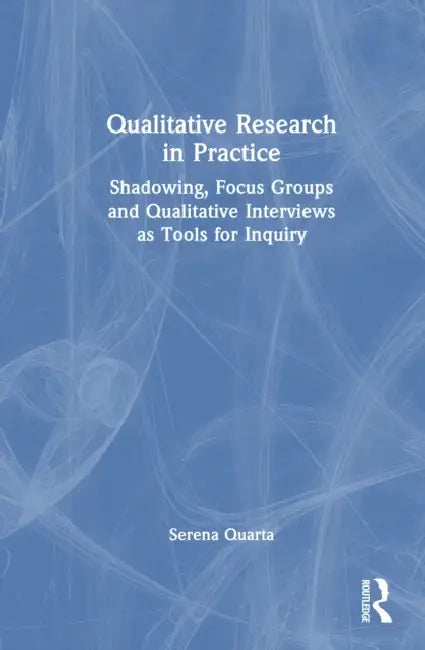 Qualitative Research in Practice: Shadowing, Focus Groups and Qualitative Interviews as Tools for Inquiry by Serena Quarta