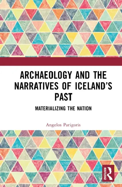 Archaeology and the Narratives of Iceland's Past: Materializing the Nation by Angelos Parigoris