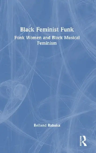 Black Feminist Funk: Funk Women and Black Musical Feminism by Reiland Rabaka