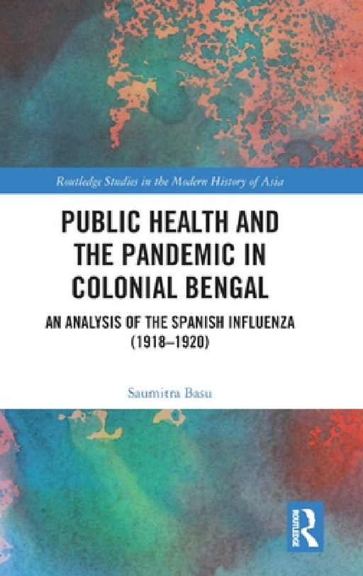 Public Health and the Pandemic in Colonial Bengal: An Analysis of the Spanish Influenza (1918-1920) by Saumitra Basu
