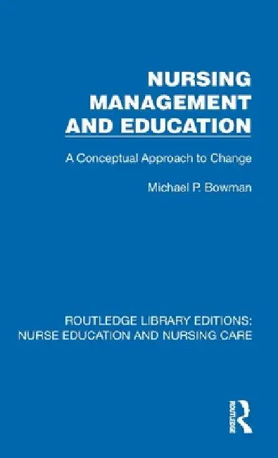 Nursing Management and Education: A Conceptual Approach to Change by Michael P. Bowman