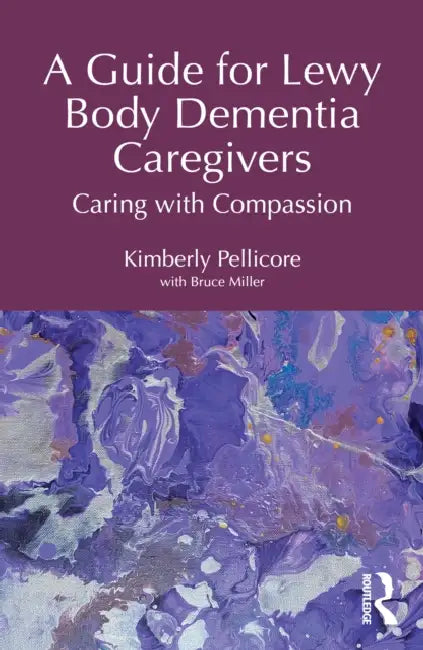 A Guide for Lewy Body Dementia Caregivers: Caring with Compassion by Kimberly Pellicore