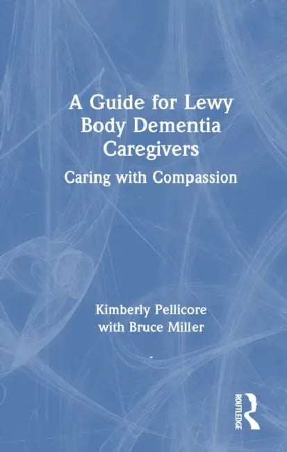 A Guide for Lewy Body Dementia Caregivers: Caring with Compassion by Pellicore Kimberly