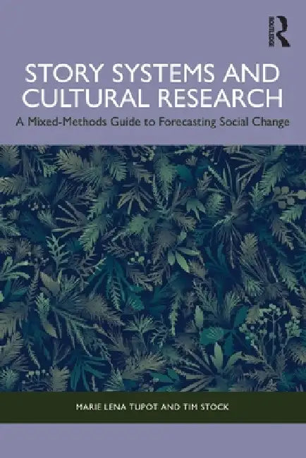 Story Systems and Cultural Research: A Mixed-Methods Guide to Forecasting Social Change by Marie Lena Tupot, Tim Stock