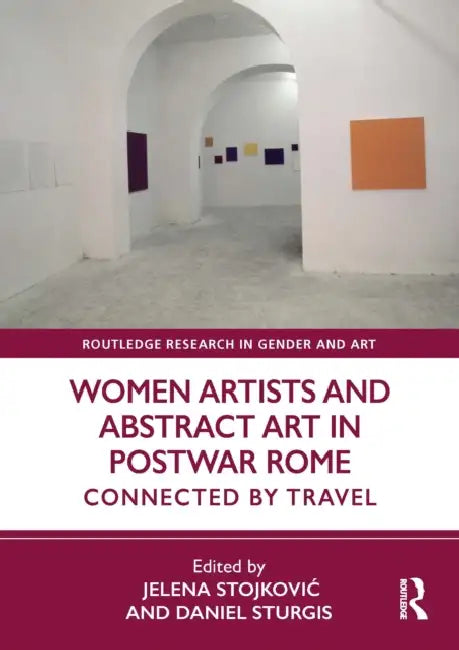 Women Artists and Abstract Art in Postwar Rome: Connected by Travel by Jelena Stojkovic