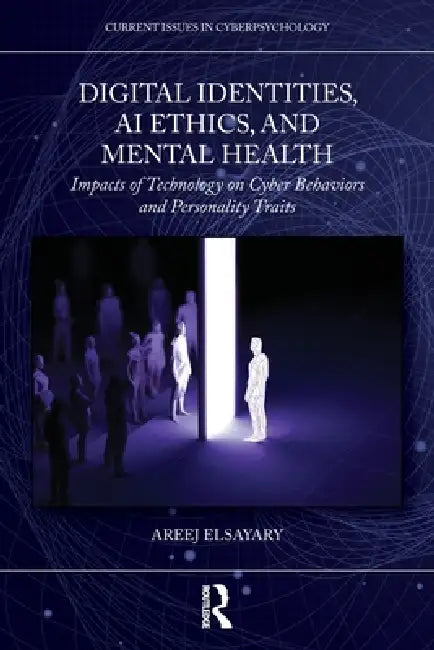 Digital Identities, AI Ethics, and Mental Health: Impacts of Technology on Cyber Behaviors and Personality Traits by Areej Elsayary