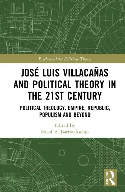 José Luis Villacañas and Political Theory in the 21st Century: Political Theology, Empire, Republic, Populism and Beyond by Nicol A. Barria-Asenjo