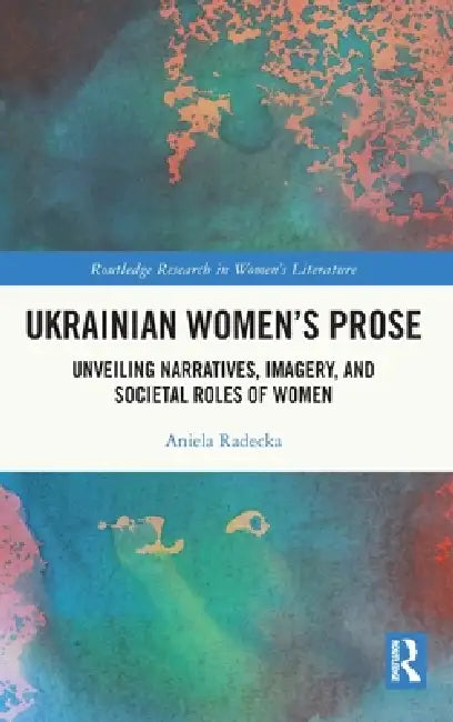 Ukrainian Women's Prose: Unveiling Narratives, Imagery, and Societal Roles of Women by Aniela Radecka