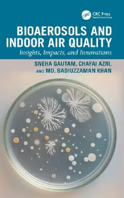 Bioaerosols and Indoor Air Quality: Insights, Impacts, and Innovations by Sneha Gautam, Chafai Azri, MD Badiuzzaman Khan