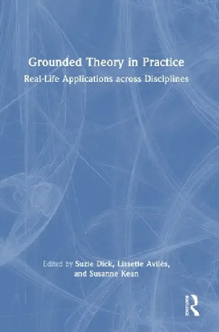 Grounded Theory in Practice: Real-Life Applications across Disciplines by Suzie Dick