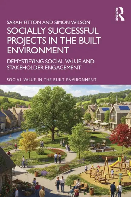 Socially Successful Projects in the built environment: Demystifying social value and stakeholder engagement by Sarah Fitton, Simon Wilson