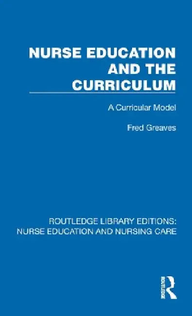Nurse Education and the Curriculum: A Curricular Model by Fred Greaves