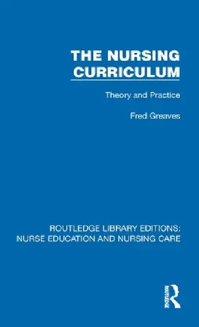 The Nursing Curriculum: Theory and Practice by Fred Greaves