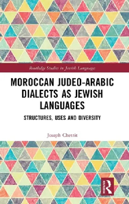Moroccan Judeo-Arabic Dialects as Jewish Languages: Structures, Uses and Diversity by Joseph Chetrit