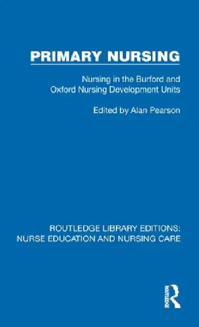 Primary Nursing: Nursing in the Burford and Oxford Nursing Development Units by Alan Pearson