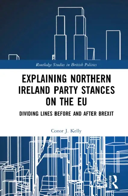Explaining Northern Ireland Party Stances on the EU: Dividing Lines Before and After Brexit by Conor J. Kelly