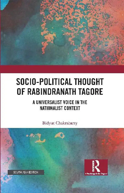 Socio-Political Thought of Rabindranath Tagore: A Universalist Voice in the Nationalist Context by Bidyut Chakrabarty