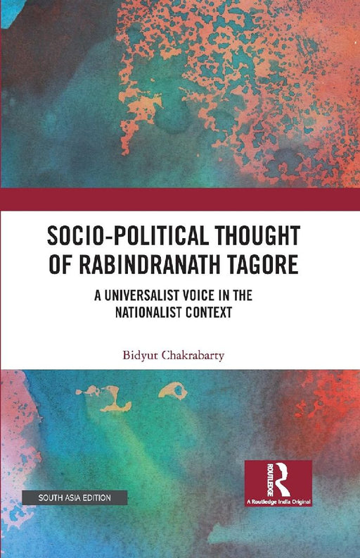 Socio-Political Thought of Rabindranath Tagore: A Universalist Voice in the Nationalist Context by Bidyut Chakrabarty