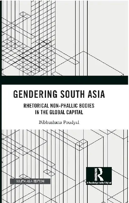Gendering South Asia: Rhetorical Non-Phallic Bodies in the Global Capital by Bibhushana Poudyal