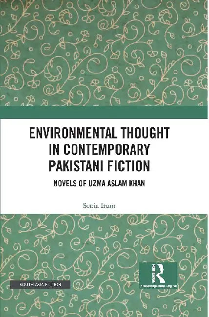 Environmental Thought in Contemporary Pakistani Fiction: Novels of Uzma Aslam Khan by Sonia Irum
