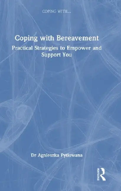 Coping with Bereavement: Practical Strategies to Empower and Support You by Agnieszka Pytlowana