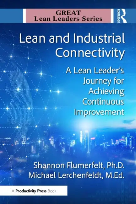 Lean and Industrial Connectivity: A Lean Leader's Journey for Achieving Continuous Improvement by Shannon Flumerfelt, Michael Lerchenfeldt M. Ed