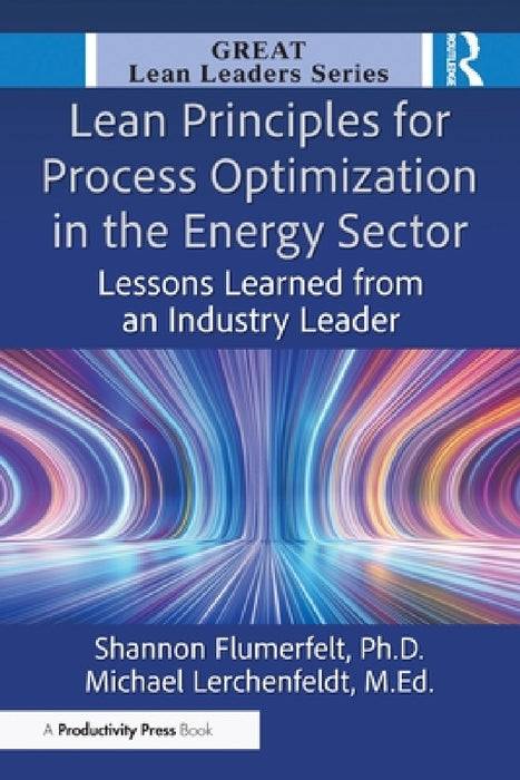 Lean Principles for Process Optimization in the Energy Sector: Lessons Learned from an Industry Leader by Shannon Flumerfelt Phd, Michael Lerchenfeldt M. Ed