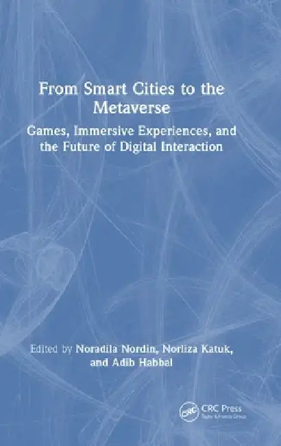 From Smart Cities to the Metaverse: Games, Immersive Experiences, and the Future of Digital Interaction by Noradila Nordin, Norliza Katuk, Adib Habbal